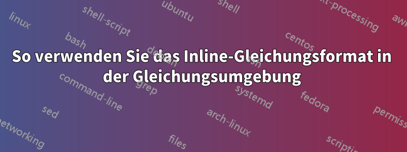So verwenden Sie das Inline-Gleichungsformat in der Gleichungsumgebung