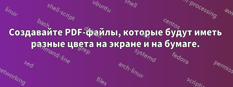 Создавайте PDF-файлы, которые будут иметь разные цвета на экране и на бумаге.