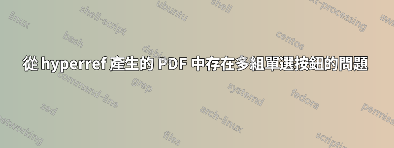 從 hyperref 產生的 PDF 中存在多組單選按鈕的問題