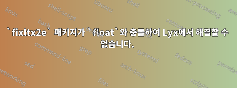 `fixltx2e` 패키지가 `float`와 충돌하여 Lyx에서 해결할 수 없습니다.