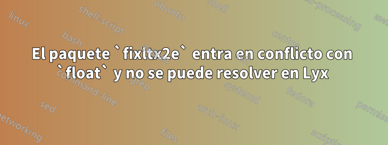 El paquete `fixltx2e` entra en conflicto con `float` y no se puede resolver en Lyx