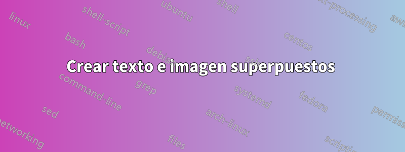 Crear texto e imagen superpuestos