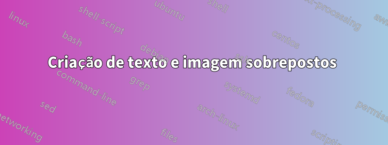 Criação de texto e imagem sobrepostos
