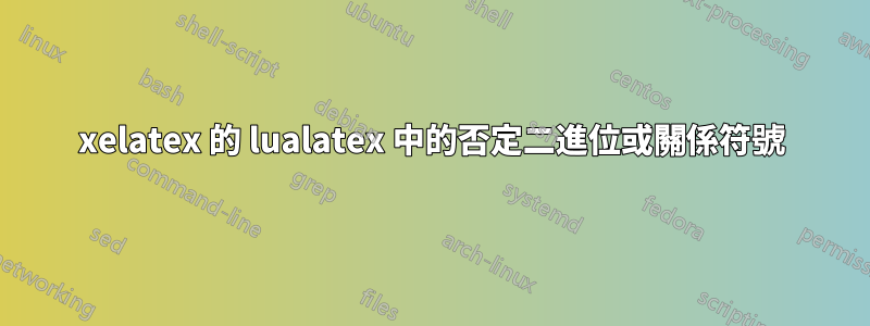 xelatex 的 lualatex 中的否定二進位或關係符號