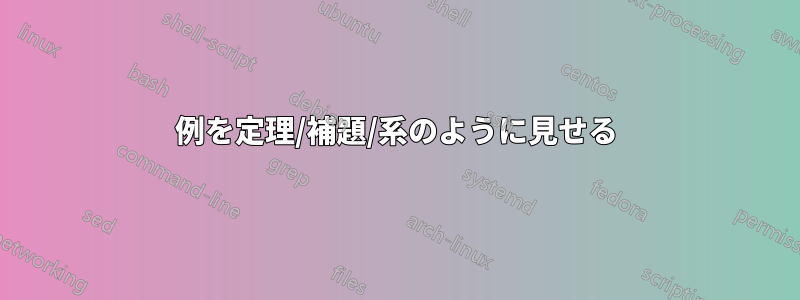 例を定理/補題/系のように見せる