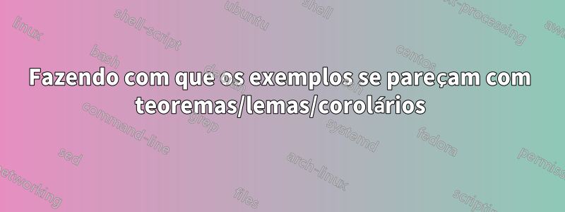 Fazendo com que os exemplos se pareçam com teoremas/lemas/corolários