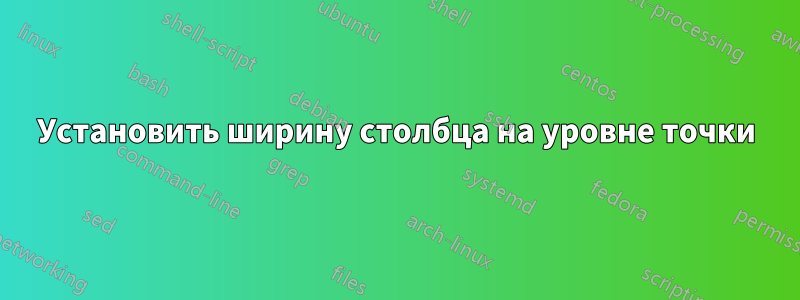 Установить ширину столбца на уровне точки