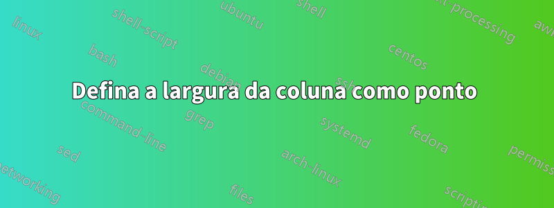 Defina a largura da coluna como ponto