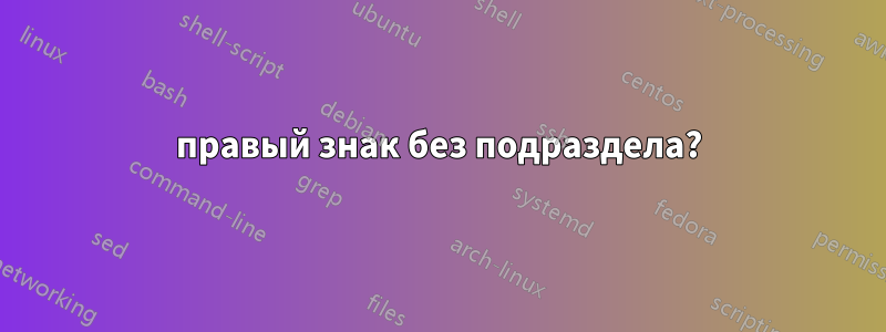 правый знак без подраздела?