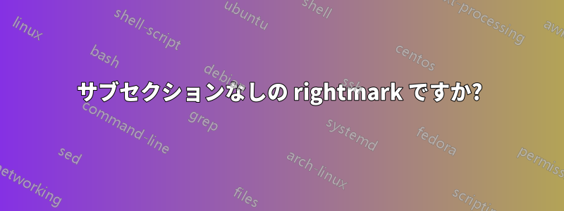 サブセクションなしの rightmark ですか?