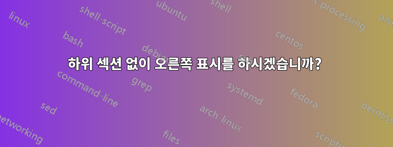 하위 섹션 없이 오른쪽 표시를 하시겠습니까?