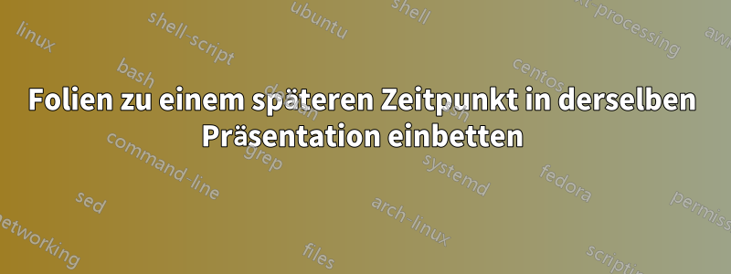 Folien zu einem späteren Zeitpunkt in derselben Präsentation einbetten