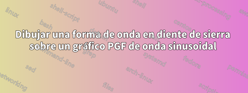 Dibujar una forma de onda en diente de sierra sobre un gráfico PGF de onda sinusoidal