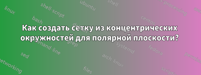 Как создать сетку из концентрических окружностей для полярной плоскости?