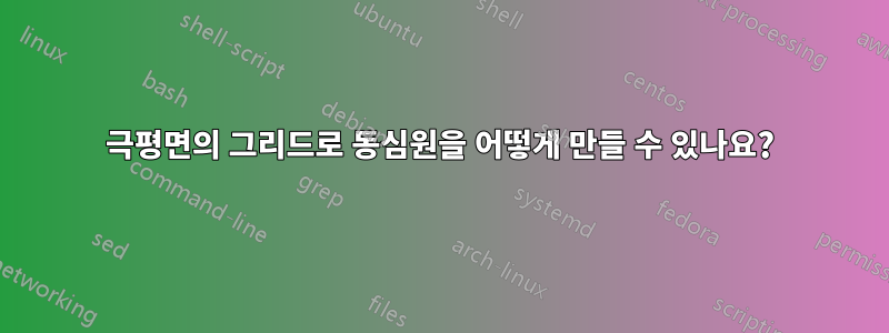 극평면의 그리드로 동심원을 어떻게 만들 수 있나요?