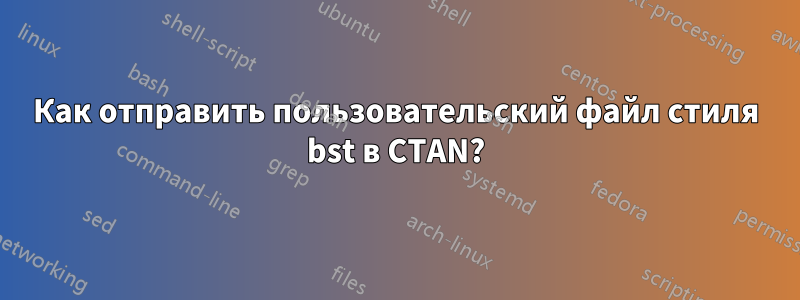 Как отправить пользовательский файл стиля bst в CTAN?