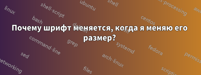 Почему шрифт меняется, когда я меняю его размер?