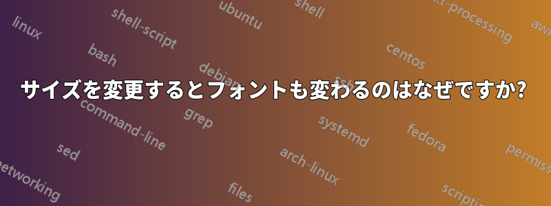 サイズを変更するとフォントも変わるのはなぜですか?