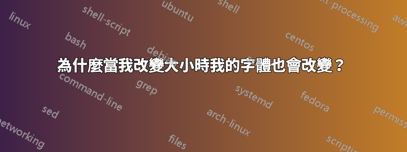 為什麼當我改變大小時我的字體也會改變？