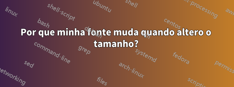 Por que minha fonte muda quando altero o tamanho?