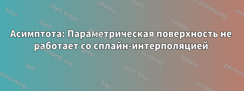 Асимптота: Параметрическая поверхность не работает со сплайн-интерполяцией