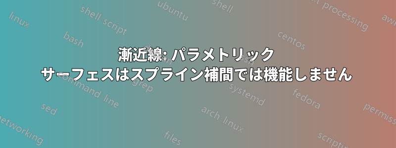 漸近線: パラメトリック サーフェスはスプライン補間では機能しません