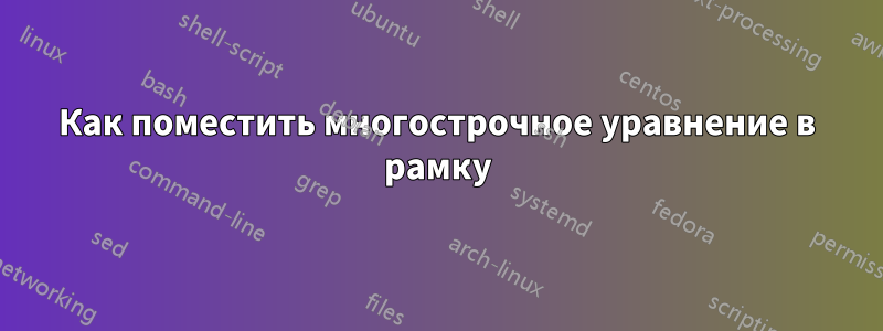 Как поместить многострочное уравнение в рамку