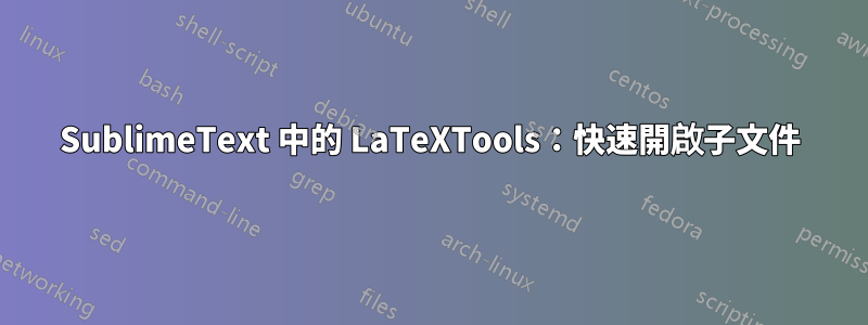 SublimeText 中的 LaTeXTools：快速開啟子文件