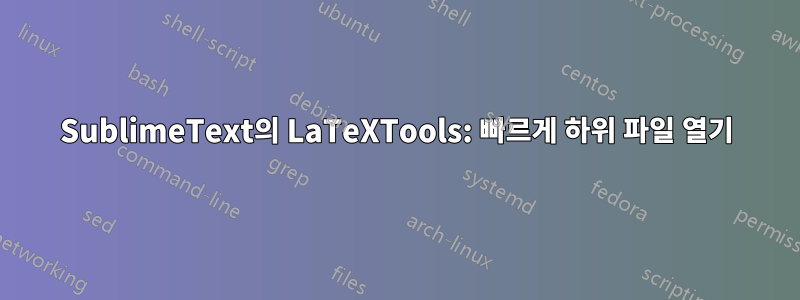 SublimeText의 LaTeXTools: 빠르게 하위 파일 열기
