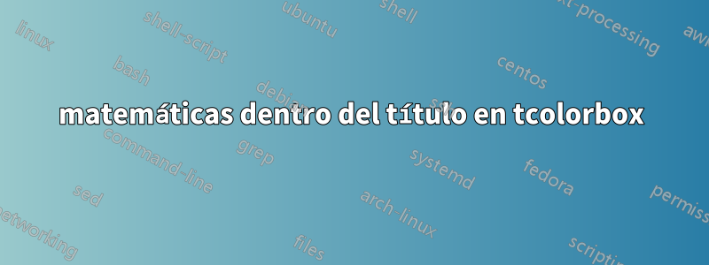 matemáticas dentro del título en tcolorbox