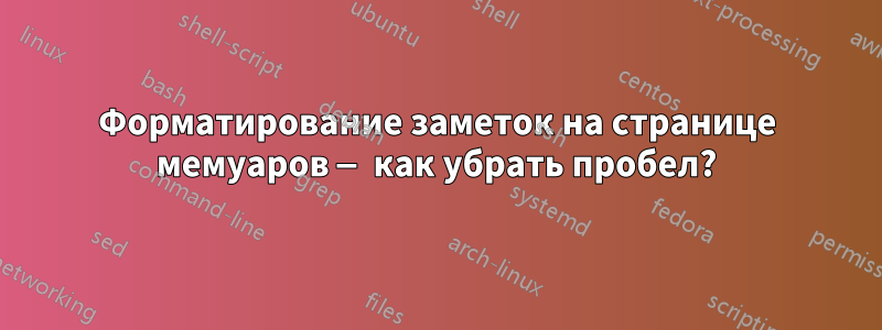 Форматирование заметок на странице мемуаров — как убрать пробел?