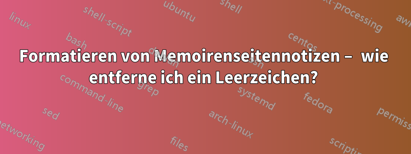 Formatieren von Memoirenseitennotizen – wie entferne ich ein Leerzeichen?