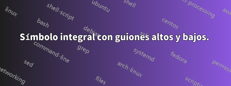 Símbolo integral con guiones altos y bajos.