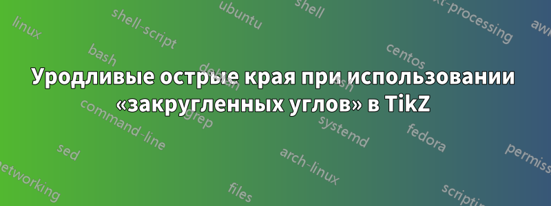 Уродливые острые края при использовании «закругленных углов» в TikZ
