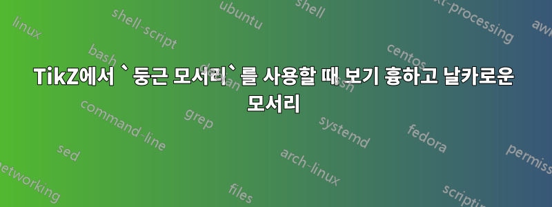 TikZ에서 `둥근 모서리`를 사용할 때 보기 흉하고 날카로운 모서리