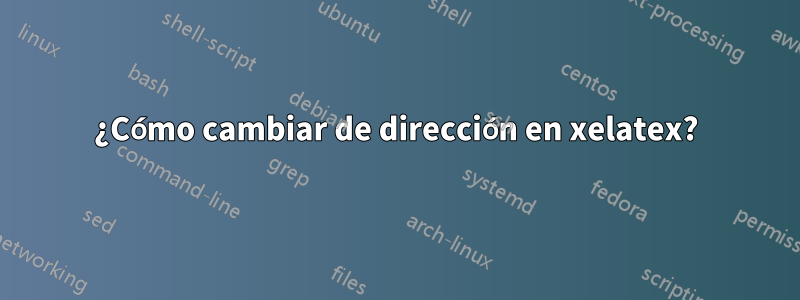 ¿Cómo cambiar de dirección en xelatex?
