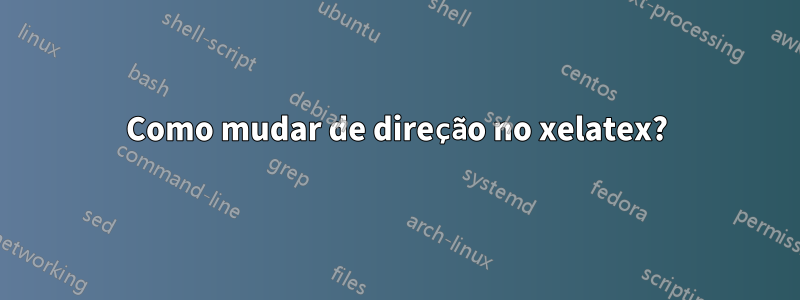 Como mudar de direção no xelatex?