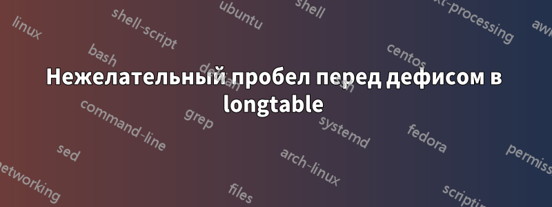 Нежелательный пробел перед дефисом в longtable