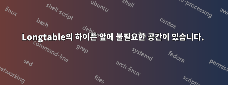 Longtable의 하이픈 앞에 불필요한 공간이 있습니다.