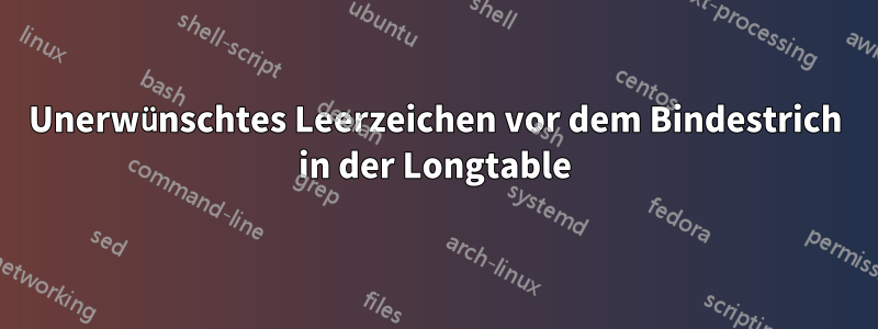 Unerwünschtes Leerzeichen vor dem Bindestrich in der Longtable