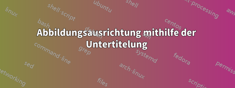 Abbildungsausrichtung mithilfe der Untertitelung