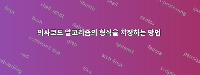 의사코드 알고리즘의 형식을 지정하는 방법