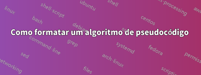 Como formatar um algoritmo de pseudocódigo
