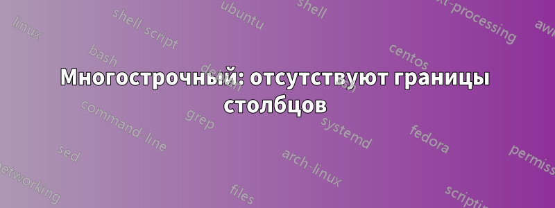 Многострочный: отсутствуют границы столбцов