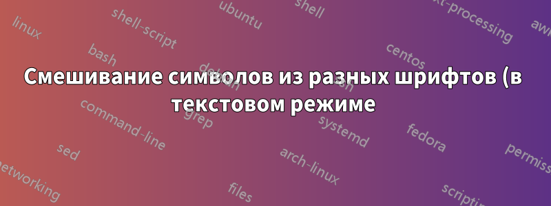 Смешивание символов из разных шрифтов (в текстовом режиме)