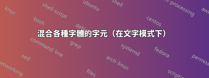 混合各種字體的字元（在文字模式下）