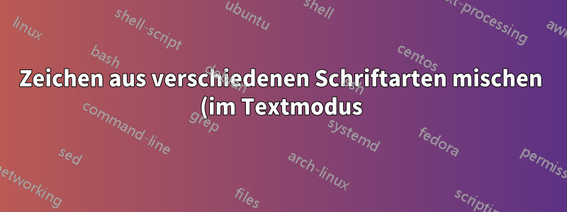 Zeichen aus verschiedenen Schriftarten mischen (im Textmodus)