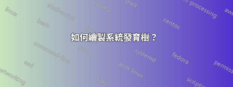 如何繪製系統發育樹？ 