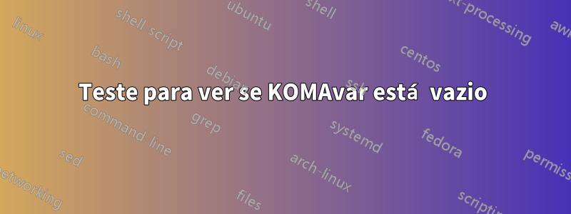Teste para ver se KOMAvar está vazio