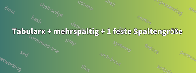 Tabularx + mehrspaltig + 1 feste Spaltengröße